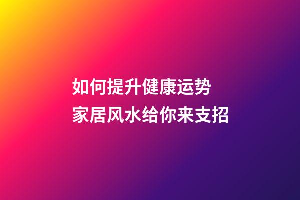 如何提升健康运势 家居风水给你来支招